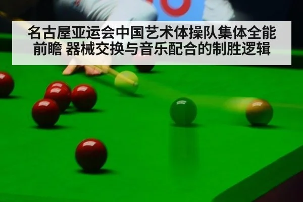 名古屋亚运会中国艺术体操队集体全能前瞻 器械交换与音乐配合的制胜逻辑