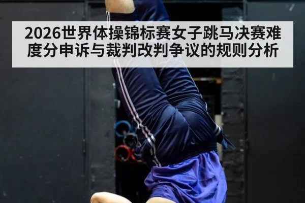 2026世界体操锦标赛女子跳马决赛难度分申诉与裁判改判争议的规则分析